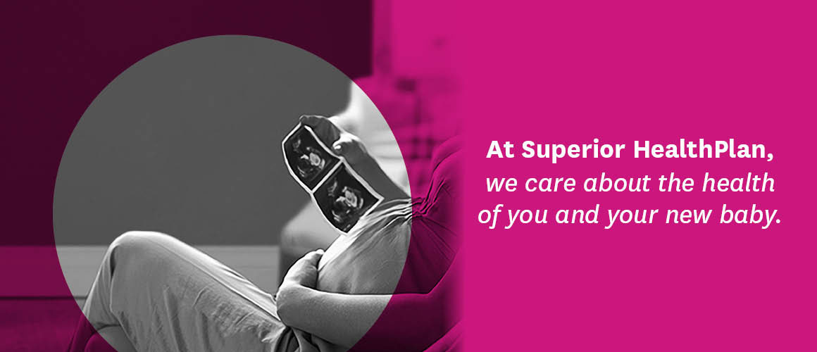 At Superior HealthPlan, we care about the health of you and your baby.