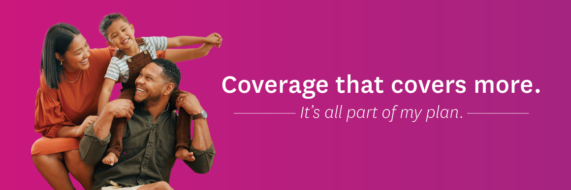 Coverage that covers more. It's all part of my plan.