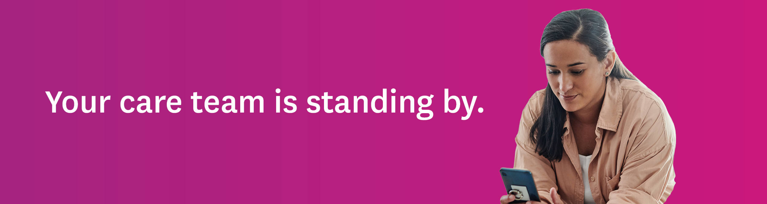 Your care team is standing by.